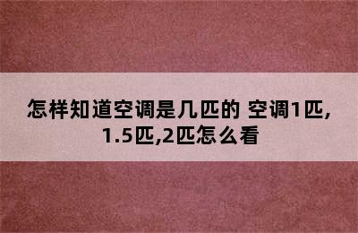 怎样知道空调是几匹的 空调1匹,1.5匹,2匹怎么看